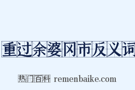 重过余婆冈市反义词是什么意思的图片